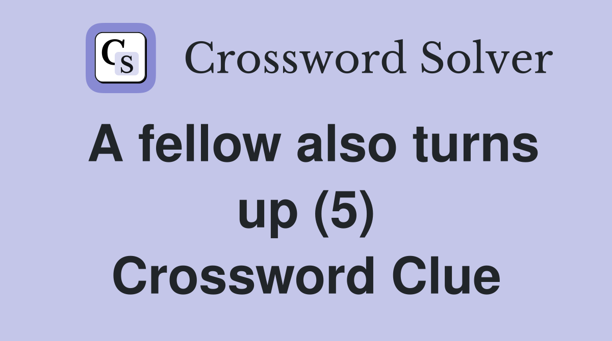 A fellow also turns up (5) Crossword Clue Answers Crossword Solver